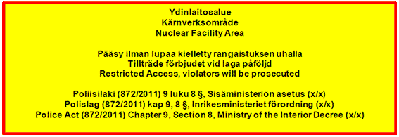 Nuclear Facility Area | Restricted Access, violators will be prosecuted | Police Act (872/2011) Chapter 9, Section 8, Ministry of the Interior Dectree (x/x)
